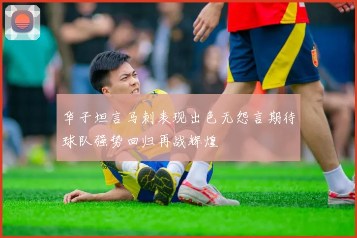华子坦言马刺表现出色无怨言期待球队强势回归再战辉煌