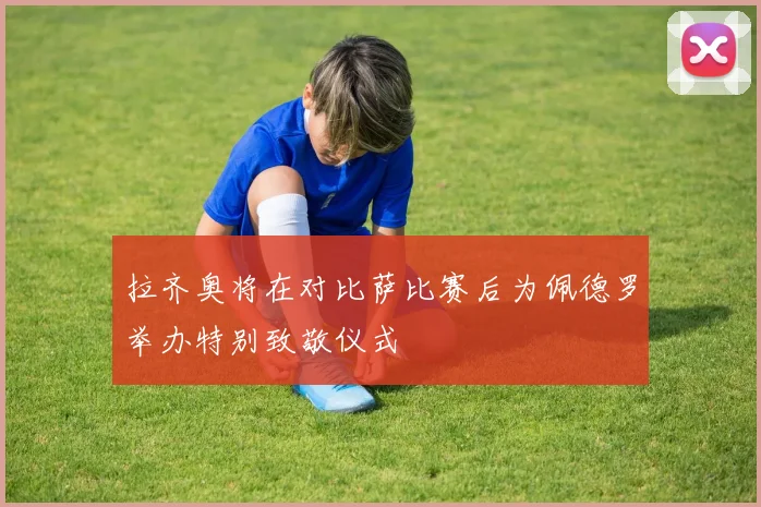 拉齐奥将在对比萨比赛后为佩德罗举办特别致敬仪式