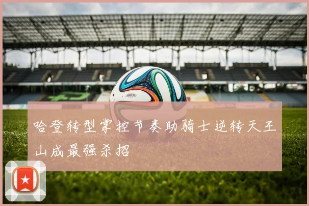 哈登转型掌控节奏助骑士逆转天王山成最强杀招