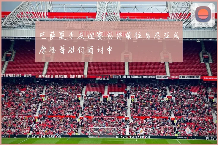 巴萨夏季友谊赛或将前往肯尼亚或摩洛哥进行商讨中