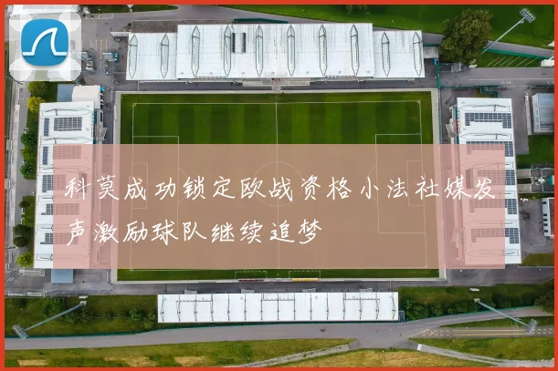 科莫成功锁定欧战资格小法社媒发声激励球队继续追梦