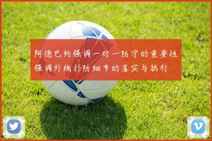 阿德巴约强调一对一防守的重要性强调外线扑防细节的落实与执行